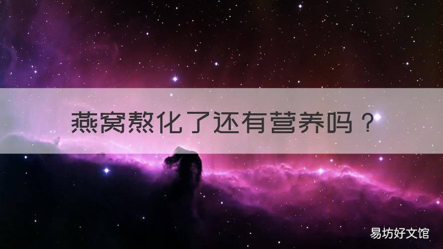 燕窝熬化了还有营养吗 燕窝炖化了还有营养价值吗