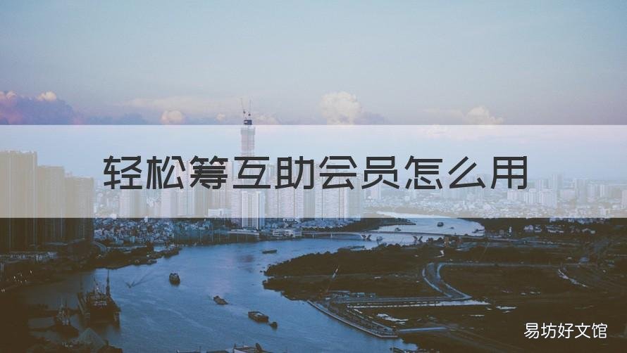 轻松筹互助会员怎么用 轻松筹轻松互助每个月扣钱