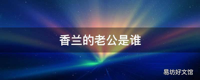 香兰的老公是谁 香兰是谁的女儿
