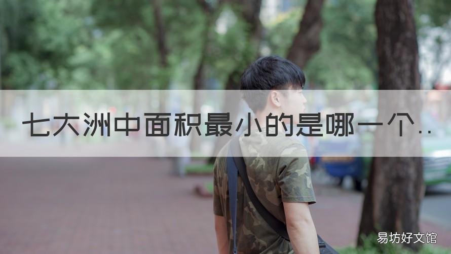 七大洲中面积最小的是哪一个 七大洲中的面积最小的是