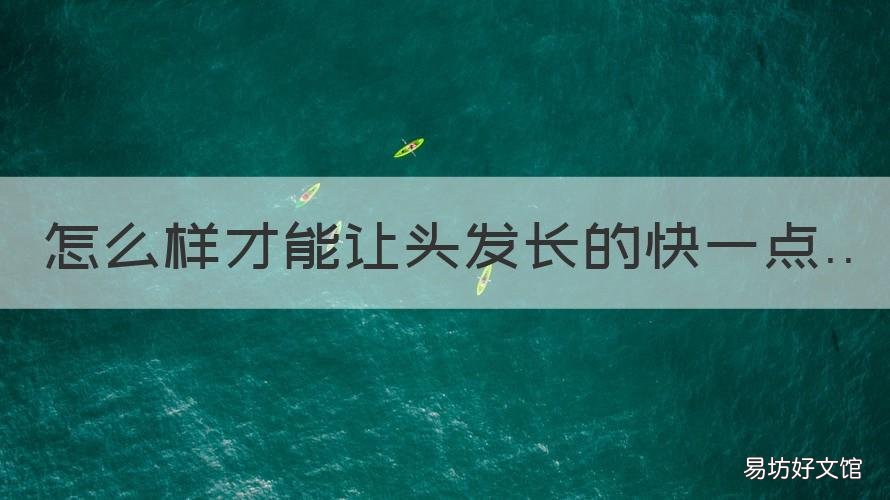 怎么样才能让头发长的快一点 怎么样才能让头发长得快一点