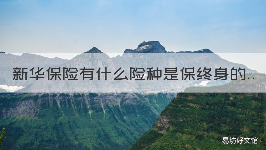新华保险有什么险种是保终身的 新华保险的终身寿险有哪些