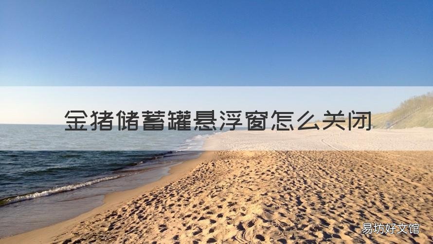 金猪储蓄罐悬浮窗怎么关闭 金猪储蓄罐怎么打开