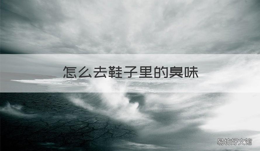 怎么去鞋子里的臭味 怎么能去除鞋子里的臭味