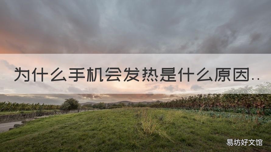 为什么手机会发热是什么原因 手机为什么一直发热是什么原因