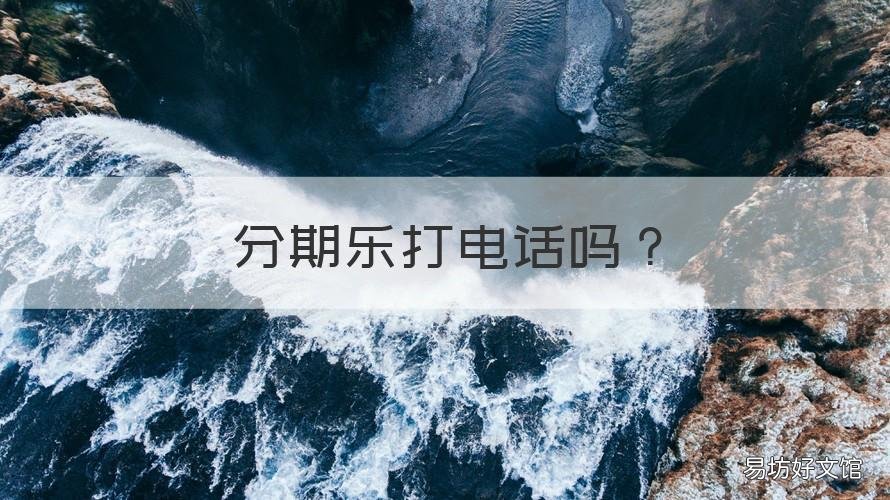 分期乐打电话吗 分期乐怎么不打电话了