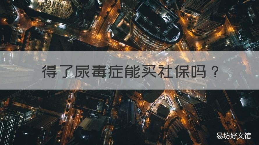 得了尿毒症能买社保吗 尿毒症患者还要交社保吗