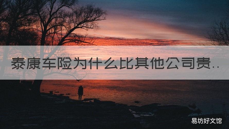 泰康车险为什么比其他公司贵 泰康车险怎么样好不好