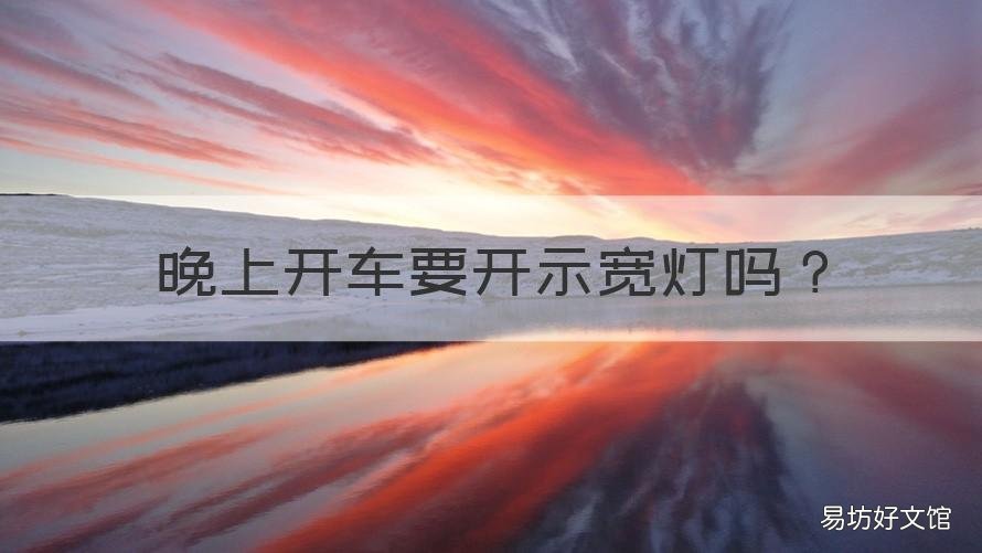 晚上开车要开示宽灯吗 晚上开车必须开示宽灯吗