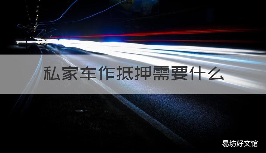 私家车作抵押需要什么 私人做车辆抵押合法吗