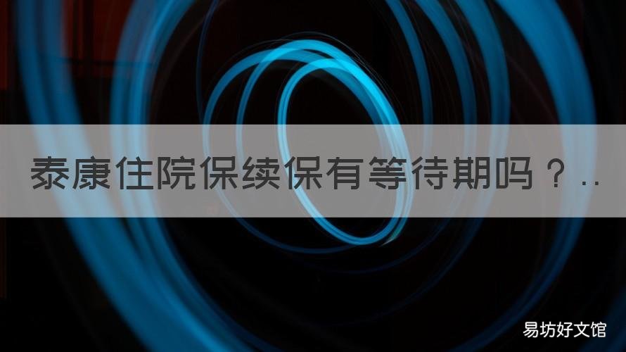 泰康住院保续保有等待期吗 泰康保险等待期