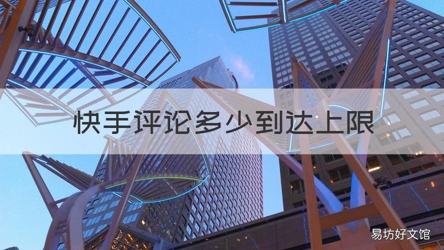 快手评论多少到达上限 快手评论上限 什么时候才可以评论