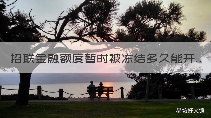 招联金融额度暂时被冻结多久能开 招联金融额度暂时被冻结多久解封