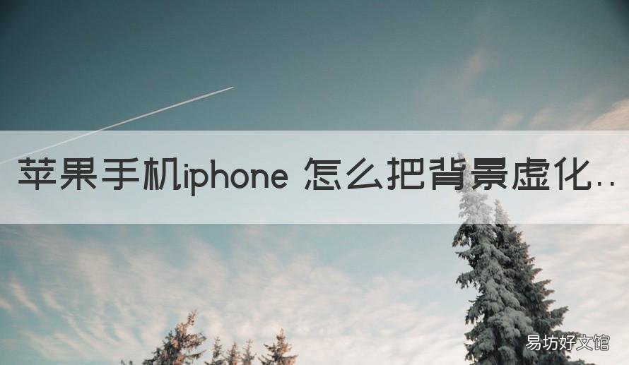 苹果手机iphone 怎么把背景虚化 苹果手机如何把背景虚化