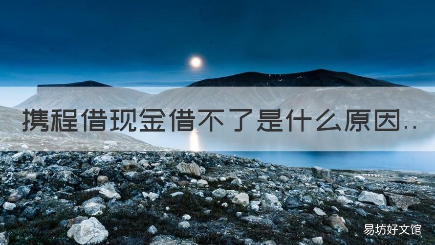 携程借现金借不了是什么原因 携程借不出钱