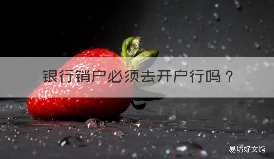 银行销户必须去开户行吗 银行销户要到开户行吗