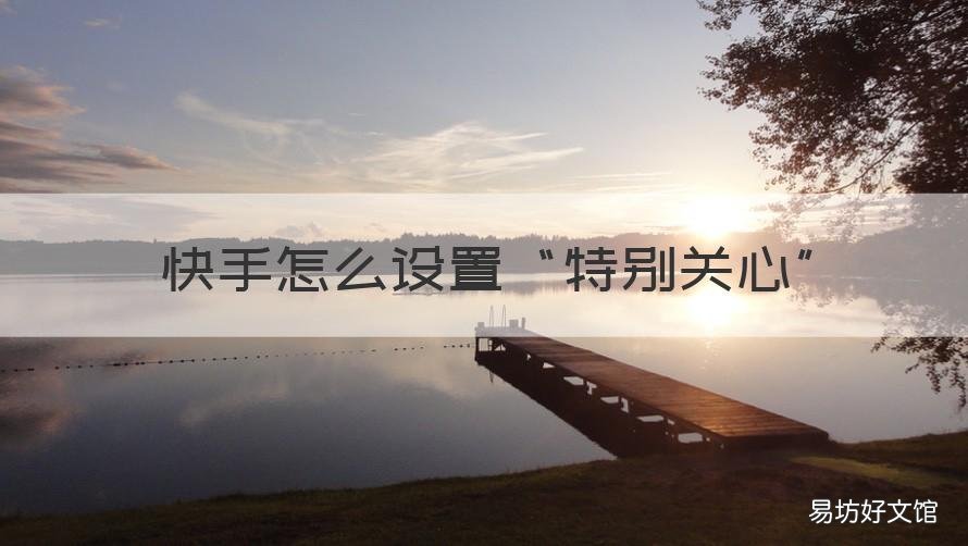 快手怎么设置“特别关心” 快手如何设置特别关心