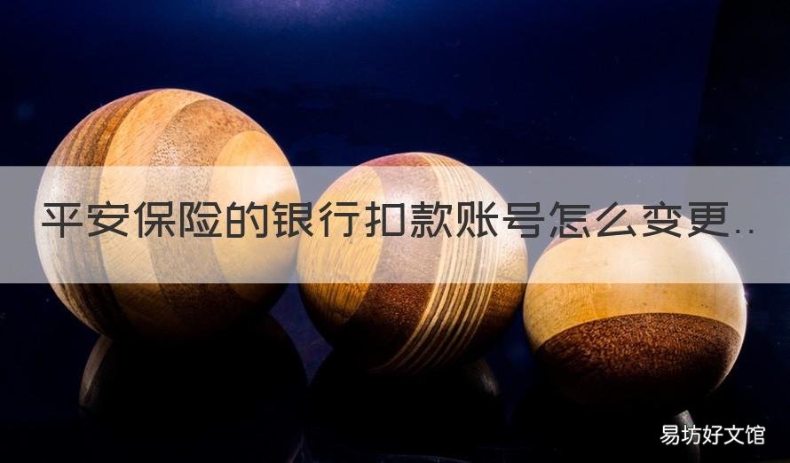 平安保险的银行扣款账号怎么变更 平安银行保险自动扣款