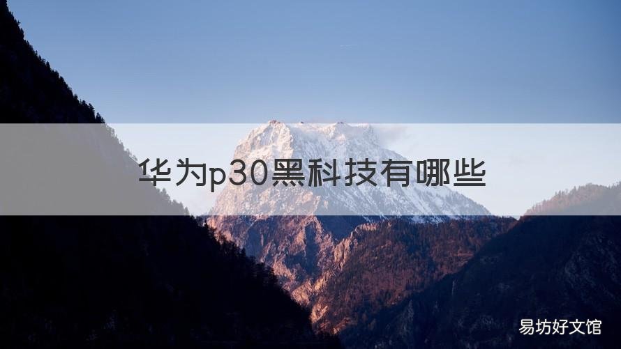 华为p30黑科技有哪些 华为p30黑科技的使用技巧
