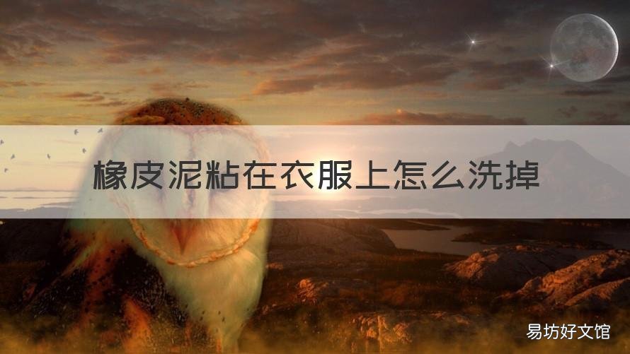 橡皮泥粘在衣服上怎么洗掉 衣服上粘了橡皮泥怎么弄掉