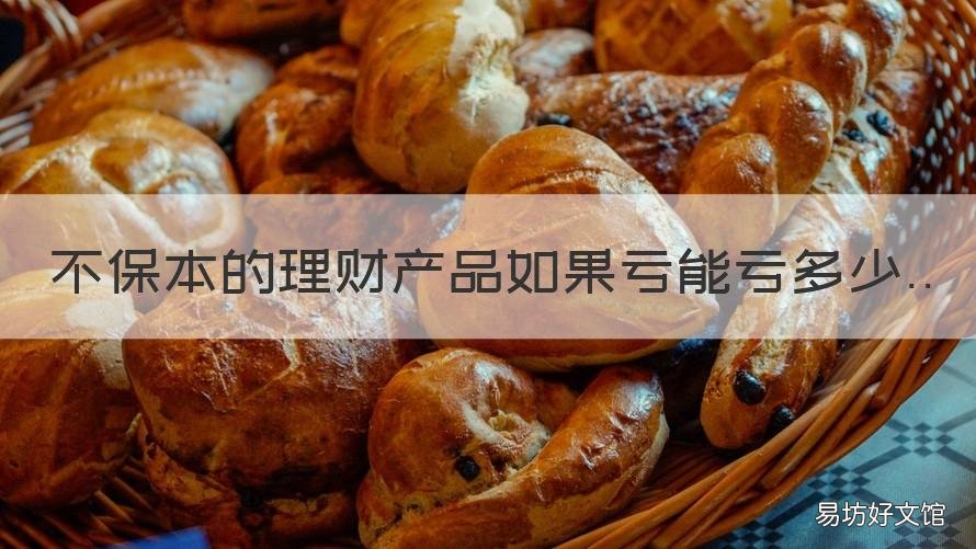 不保本的理财产品如果亏能亏多少 不会亏本的理财产品