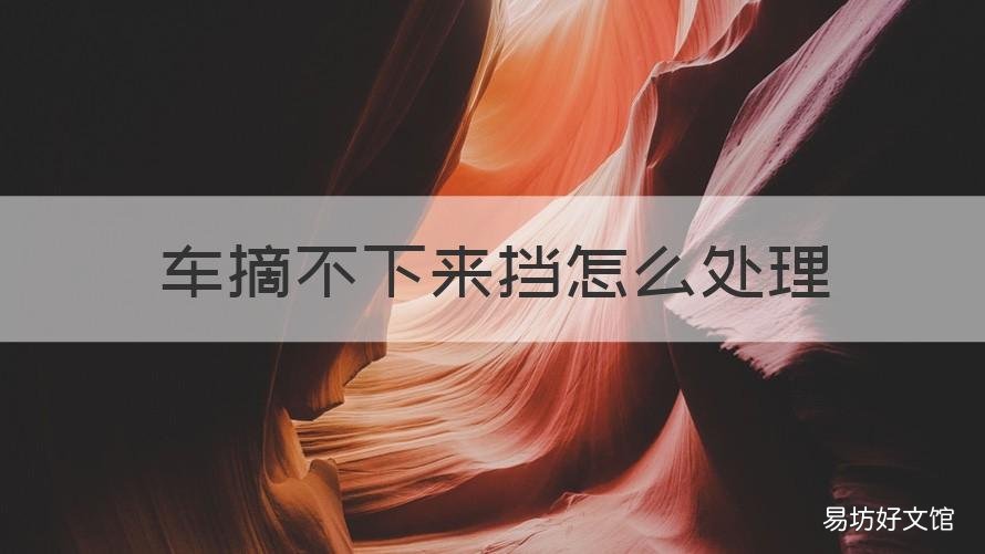 车摘不下来挡怎么处理 车子摘不下档是什么回事