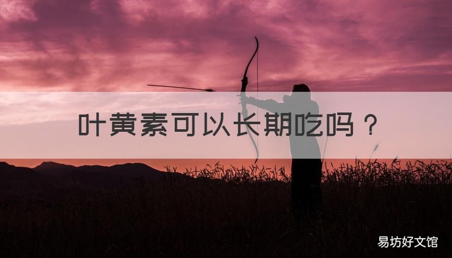 叶黄素可以长期吃吗 老人叶黄素可以长期吃吗