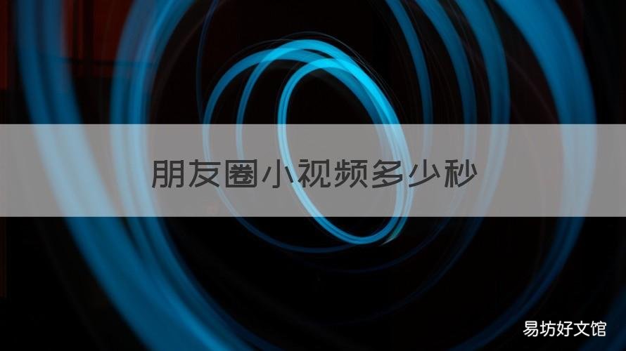 朋友圈小视频多少秒 朋友圈视频多少秒不会压缩