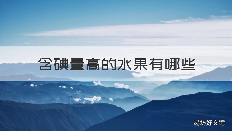 含碘量高的水果有哪些 含碘量高的水果有哪些水果
