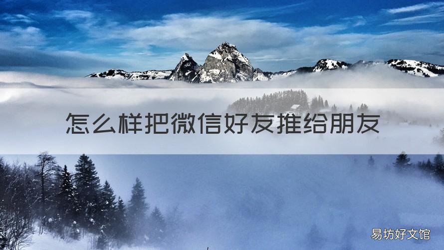 怎么样把微信好友推给朋友 怎么样把微信好友推给好友