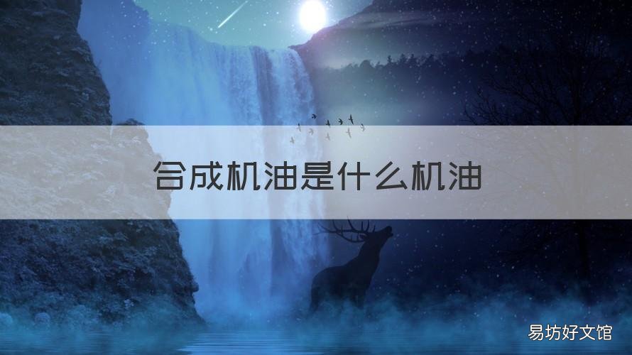 合成机油是什么机油 合成机油和全合成机油是什么意思