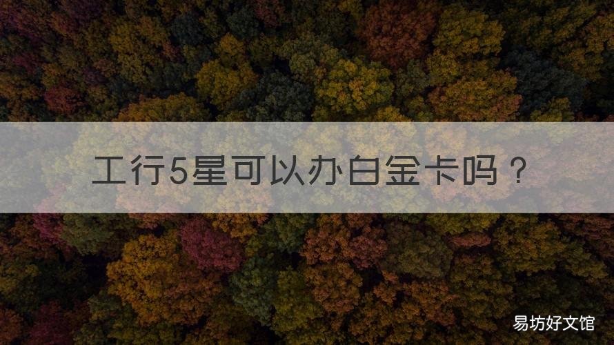 工行5星可以办白金卡吗 工行5星可以办白金卡吗多少钱