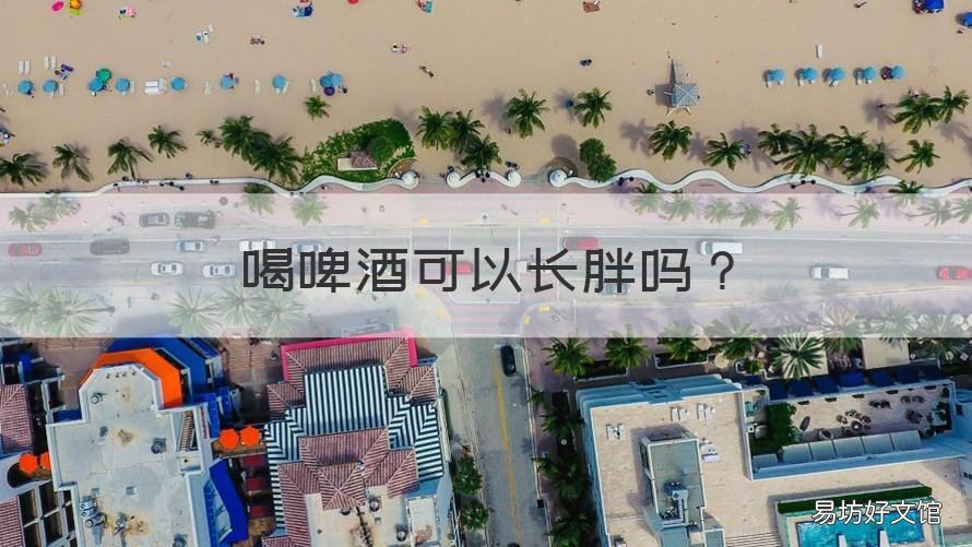喝啤酒可以长胖吗 喝啤酒能长胖