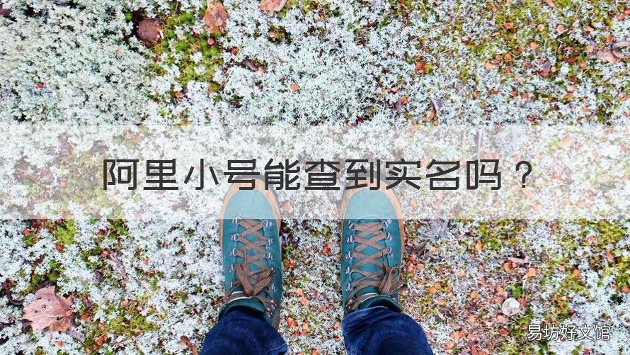 阿里小号能查到实名吗 阿里小号能查到实名吗微信
