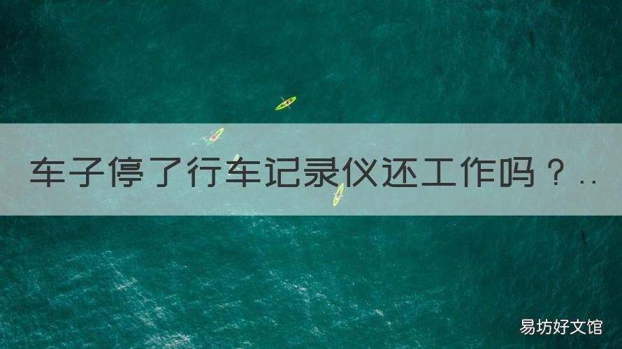 车子停了行车记录仪还工作吗 车子停着的时候行车记录仪工作吗