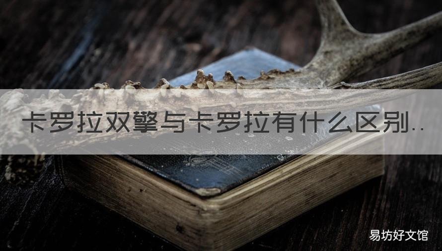 卡罗拉双擎与卡罗拉有什么区别 卡罗拉双擎e和卡罗拉双擎区别