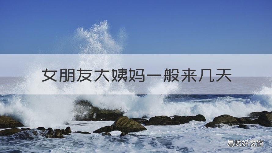女朋友大姨妈一般来几天 女朋友大姨妈一般来几天结束