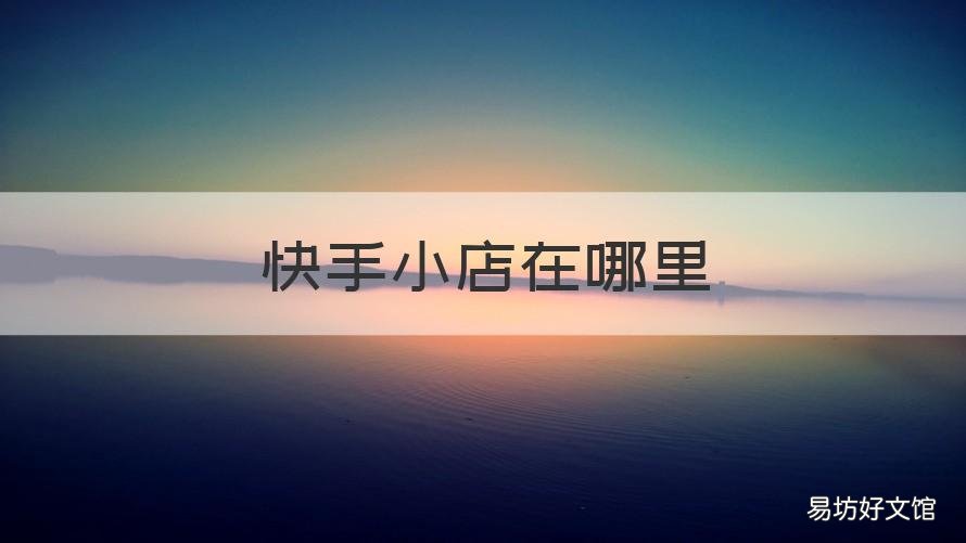 快手小店在哪里 快手小店在哪里投诉卖家