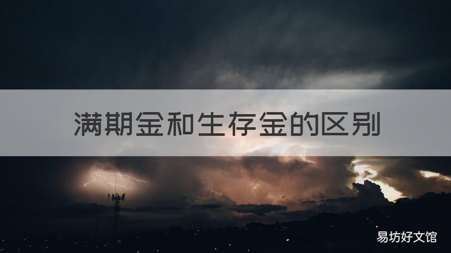 满期金和生存金的区别 生存保险金和满期保险金的区别