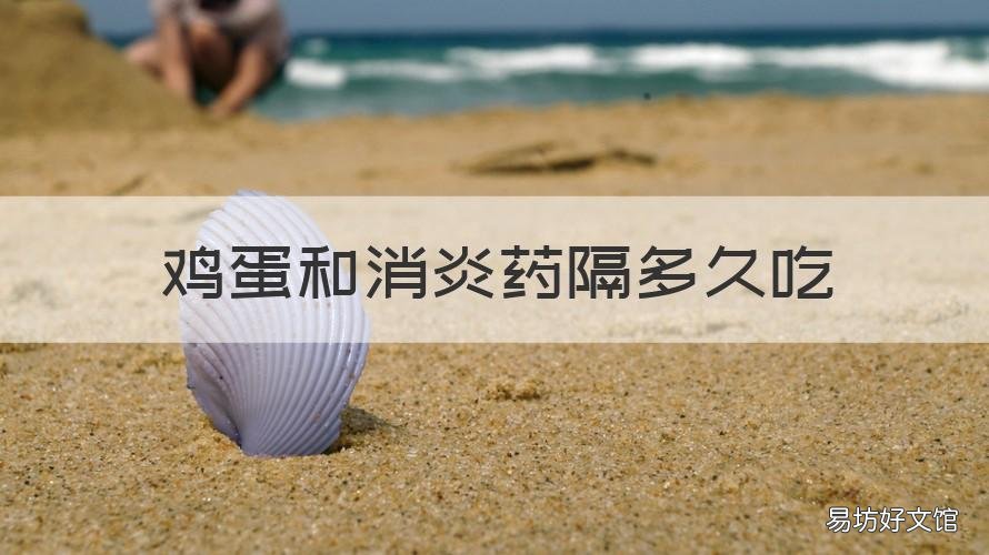 鸡蛋和消炎药隔多久吃 吃消炎药一个多小时后可以吃鸡蛋么