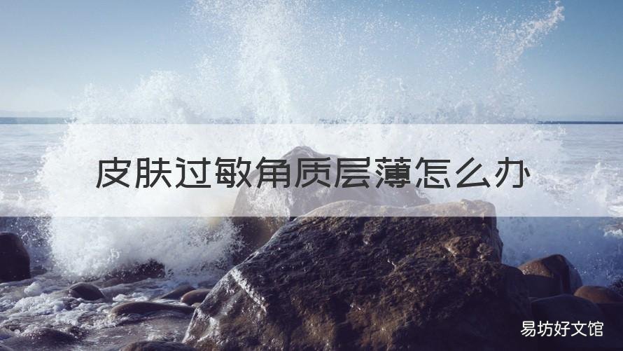 皮肤过敏角质层薄怎么办 角质层薄脸过敏怎么办
