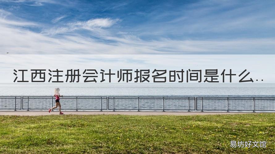 江西注册会计师报名时间是什么 江西会计考试报名时间