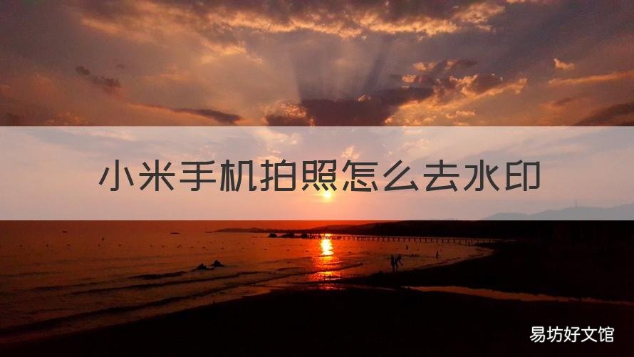 小米手机拍照怎么去水印 小米手机拍的照片如何去水印