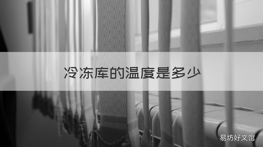 冷冻库的温度是多少 冷冻库的温度一般在多少以下