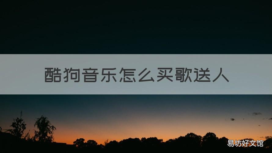 酷狗音乐怎么买歌送人 酷狗唱唱怎么送给别人歌