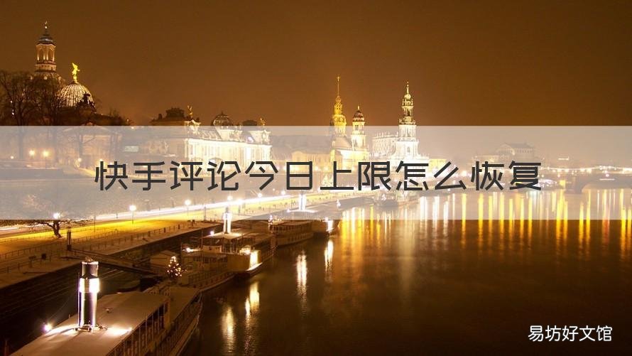 快手评论今日上限怎么恢复 快手评论上限多长时间能恢复