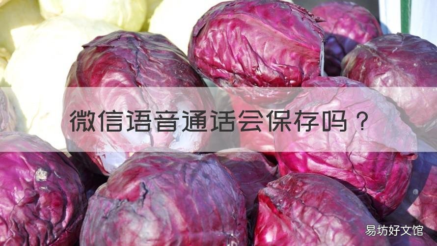 微信语音通话会保存吗 微信语音通话会保存吗怎么设置