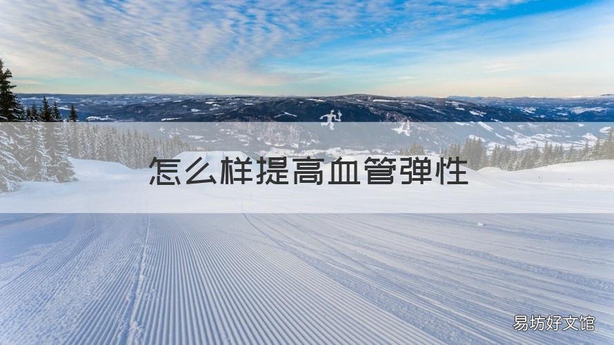 怎么样提高血管弹性 怎么样提高血管弹性的方法