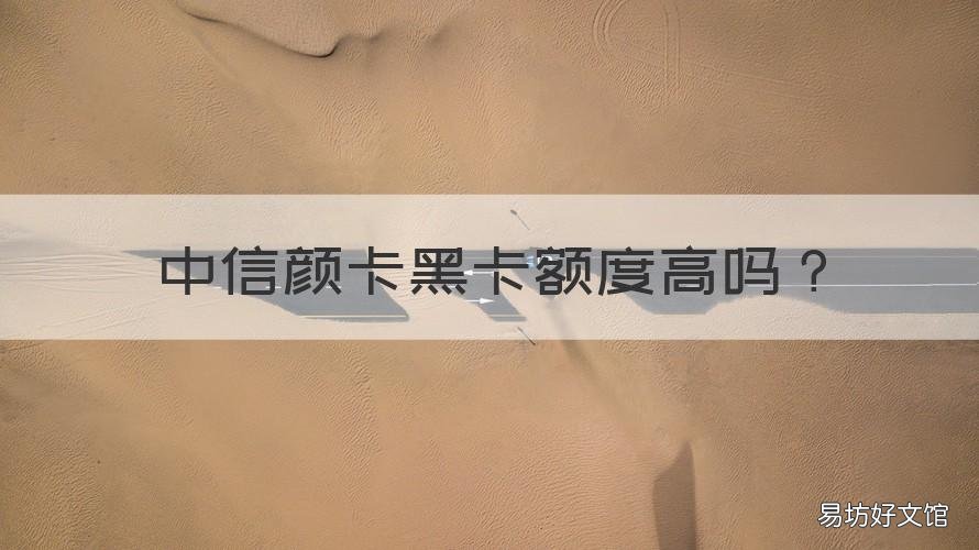 中信颜卡黑卡额度高吗 中信黑色颜卡额度一般多少
