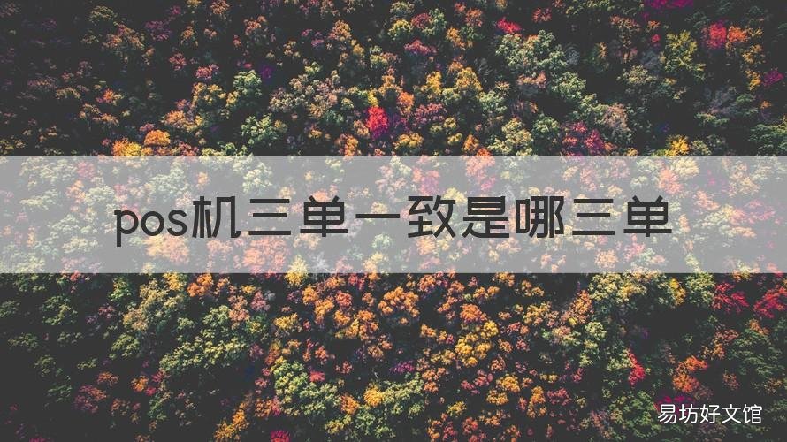 pos机三单一致是哪三单 pos机三单合一指的是